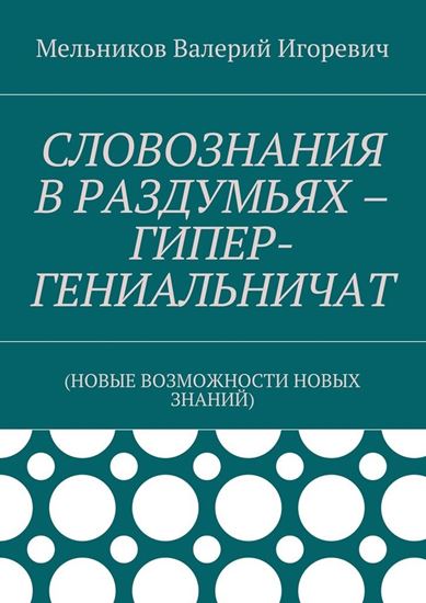 Обложка книги "СЛОВОЗНАНИЯ В РАЗДУМЬЯХ – ГИПЕР-ГЕНИАЛЬНИЧАТ. (НОВЫЕ ВОЗМОЖНОСТИ НОВЫХ ЗНАНИЙ)"