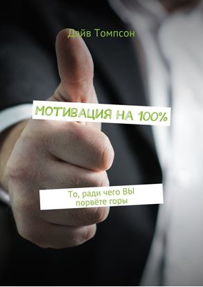 Обложка книги "Мотивация на 100%. То, ради чего ВЫ порвёте горы"
