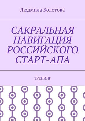 Обложка книги "Сакральная навигация российского Старт-Апа. Тренинг"