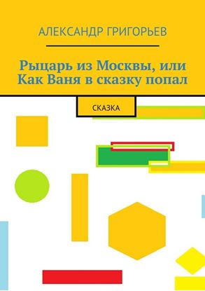 Обложка книги "Рыцарь из Москвы, или Как Ваня в сказку попал. Сказка"