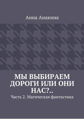 Обложка книги "Мы выбираем дороги или они нас?.. Часть 2. Магическая фантастика"