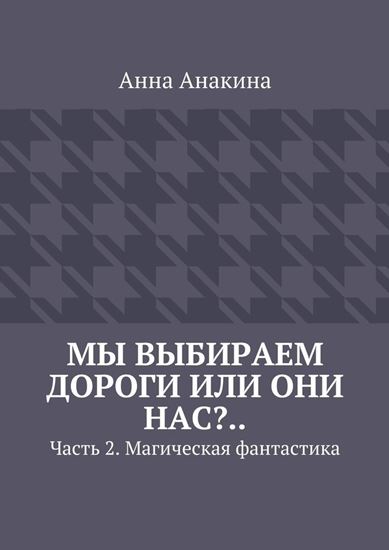 Обложка книги "Мы выбираем дороги или они нас?.. Часть 2. Магическая фантастика"