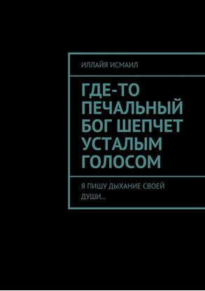 Обложка книги "Где-то печальный бог шепчет усталым голосом. Я пишу дыхание своей души…"
