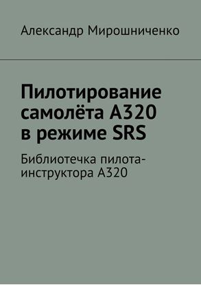 Обложка книги "Пилотирование самолёта А320 в режиме SRS. Библиотечка пилота-инструктора А320"