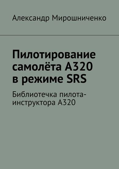 Обложка книги "Пилотирование самолёта А320 в режиме SRS. Библиотечка пилота-инструктора А320"