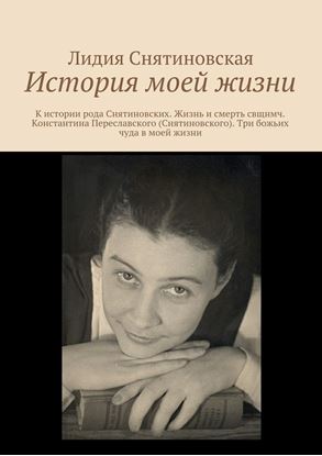 Обложка книги "История моей жизни. К истории рода Снятиновских. Жизнь и смерть свщнмч. Константина Переславского (Снятиновского). Три божьих чуда в моей жизни"