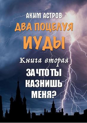 Обложка книги "Два поцелуя Иуды. Книга вторая. За что ты казнишь меня?"