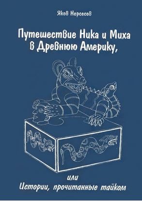 Обложка книги "Путешествие Ника и Миха в Древнюю Америку. или Истории, прочитанные тайком"