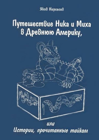 Обложка книги "Путешествие Ника и Миха в Древнюю Америку. или Истории, прочитанные тайком"