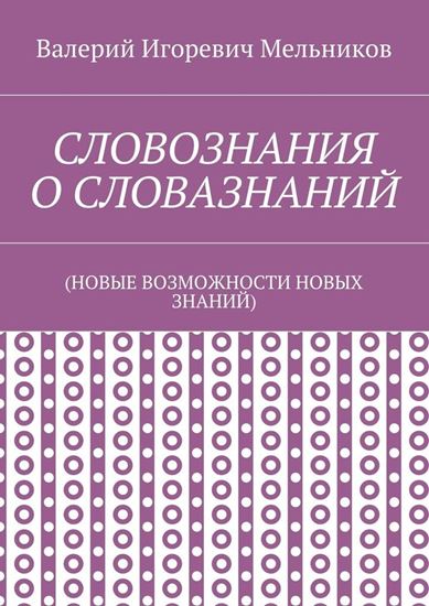 Обложка книги "СЛОВОЗНАНИЯ О СЛОВАЗНАНИЙ. (НОВЫЕ ВОЗМОЖНОСТИ НОВЫХ ЗНАНИЙ)"