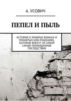 Обложка книги "Пепел и пыль. История о храбрых воинах и принятых ими решениях, которые влекут за собой самые неожиданные последствия"