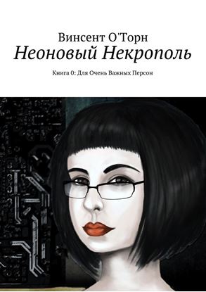 Обложка книги "Неоновый Некрополь. Книга 0: Для Очень Важных Персон"