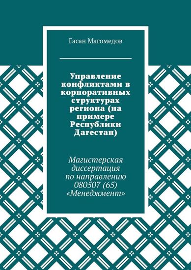 Обложка книги "Управление конфликтами в корпоративных структурах региона (на примере Республики Дагестан). Магистерская диссертация по направлению 080507 (65) «Менеджмент»"