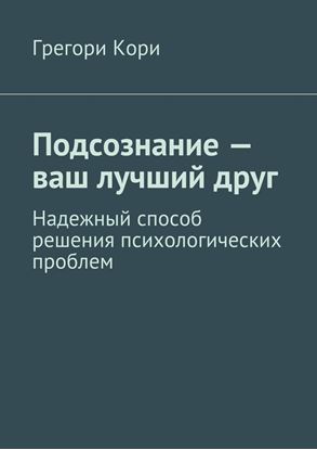 Обложка книги "Подсознание – ваш лучший друг. Надежный способ решения психологических проблем"