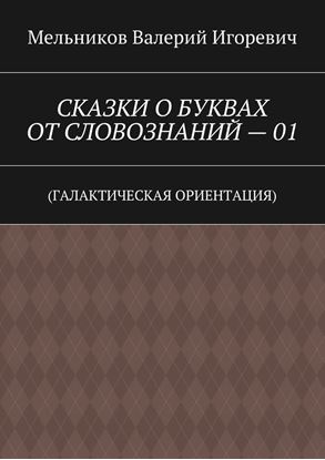 Обложка книги "СКАЗКИ О БУКВАХ ОТ СЛОВОЗНАНИЙ – 01. (ГАЛАКТИЧЕСКАЯ ОРИЕНТАЦИЯ)"