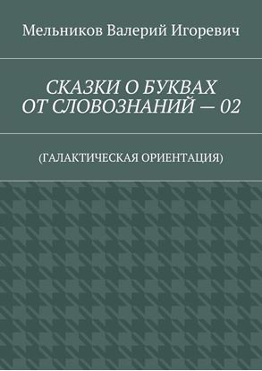 Обложка книги "СКАЗКИ О БУКВАХ ОТ СЛОВОЗНАНИЙ – 02. (ГАЛАКТИЧЕСКАЯ ОРИЕНТАЦИЯ)"