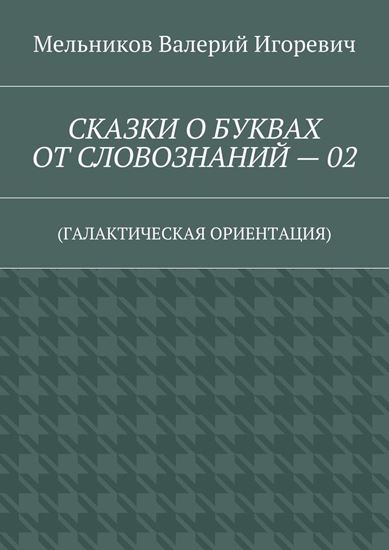 Обложка книги "СКАЗКИ О БУКВАХ ОТ СЛОВОЗНАНИЙ – 02. (ГАЛАКТИЧЕСКАЯ ОРИЕНТАЦИЯ)"