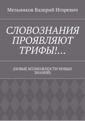 Обложка книги "СЛОВОЗНАНИЯ ПРОЯВЛЯЮТ ТРИФЫ!… (НОВЫЕ ВОЗМОЖНОСТИ НОВЫХ ЗНАНИЙ)"