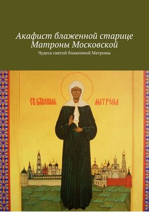 Обложка книги "Акафист блаженной старице Матроны Московской. Чудеса святой блаженной Матроны"