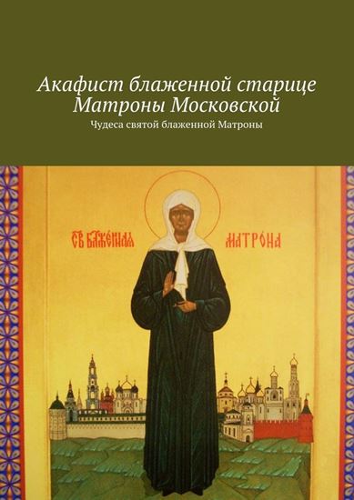 Обложка книги "Акафист блаженной старице Матроны Московской. Чудеса святой блаженной Матроны"