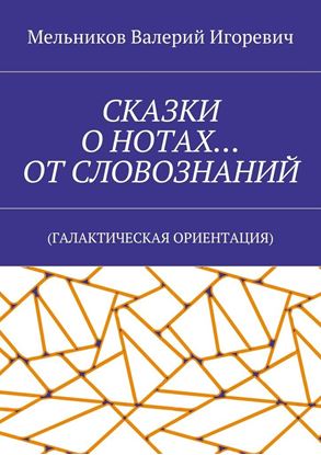 Обложка книги "СКАЗКИ О НОТАХ… ОТ СЛОВОЗНАНИЙ. (ГАЛАКТИЧЕСКАЯ ОРИЕНТАЦИЯ)"