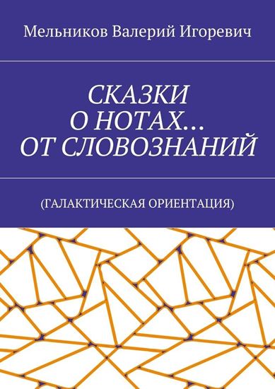 Обложка книги "СКАЗКИ О НОТАХ… ОТ СЛОВОЗНАНИЙ. (ГАЛАКТИЧЕСКАЯ ОРИЕНТАЦИЯ)"