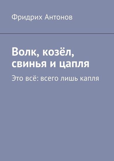Обложка книги "Волк, козёл, свинья и цапля. Это всё: всего лишь капля"