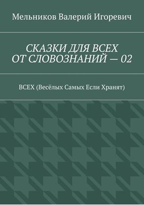 Обложка книги "СКАЗКИ ДЛЯ ВСЕХ ОТ СЛОВОЗНАНИЙ – 02. ВСЕХ (Весёлых Самых Если Хранят)"