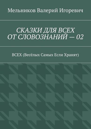Обложка книги "СКАЗКИ ДЛЯ ВСЕХ ОТ СЛОВОЗНАНИЙ – 02. ВСЕХ (Весёлых Самых Если Хранят)"