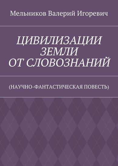 Обложка книги "ЦИВИЛИЗАЦИИ ЗЕМЛИ ОТ СЛОВОЗНАНИЙ. (НАУЧНО-ФАНТАСТИЧЕСКАЯ ПОВЕСТЬ)"