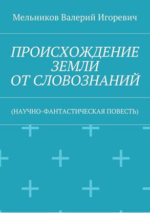 Обложка книги "ПРОИСХОЖДЕНИЕ ЗЕМЛИ ОТ СЛОВОЗНАНИЙ. (НАУЧНО-ФАНТАСТИЧЕСКАЯ ПОВЕСТЬ)"