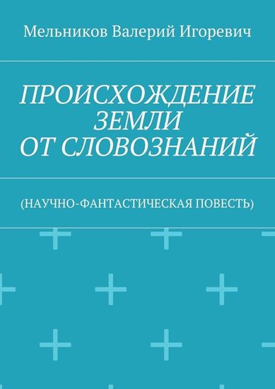Обложка книги "ПРОИСХОЖДЕНИЕ ЗЕМЛИ ОТ СЛОВОЗНАНИЙ. (НАУЧНО-ФАНТАСТИЧЕСКАЯ ПОВЕСТЬ)"
