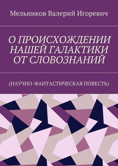 Обложка книги "О ПРОИСХОЖДЕНИИ НАШЕЙ ГАЛАКТИКИ ОТ СЛОВОЗНАНИЙ. (НАУЧНО-ФАНТАСТИЧЕСКАЯ ПОВЕСТЬ)"
