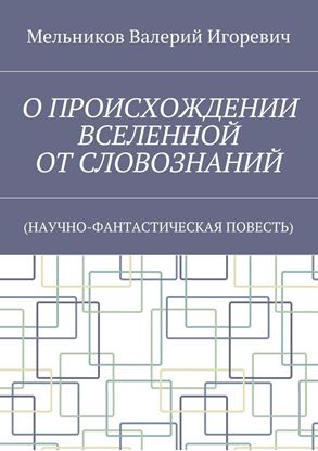 Обложка книги "О ПРОИСХОЖДЕНИИ ВСЕЛЕННОЙ ОТ СЛОВОЗНАНИЙ. (НАУЧНО-ФАНТАСТИЧЕСКАЯ ПОВЕСТЬ)"
