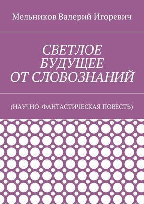 Обложка книги "СВЕТЛОЕ БУДУЩЕЕ ОТ СЛОВОЗНАНИЙ. (НАУЧНО-ФАНТАСТИЧЕСКАЯ ПОВЕСТЬ)"