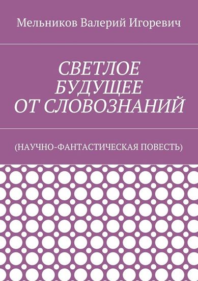 Обложка книги "СВЕТЛОЕ БУДУЩЕЕ ОТ СЛОВОЗНАНИЙ. (НАУЧНО-ФАНТАСТИЧЕСКАЯ ПОВЕСТЬ)"