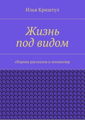 Обложка книги "Жизнь под видом. Сборник рассказов и миниатюр"
