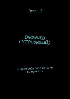 Обложка книги "Drowned (Утонувший). «Найди себя либо исчезни во мраке…»"