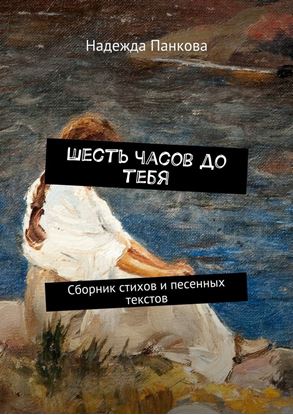Обложка книги "Шесть часов до тебя. Сборник стихов и песенных текстов"