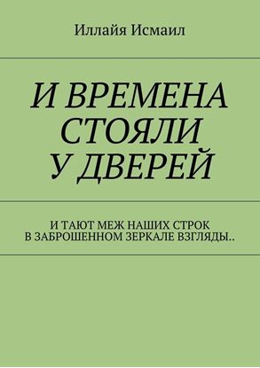 Обложка книги "И времена стояли у дверей. И тают меж наших строк, в заброшенном зеркале взгляды.."