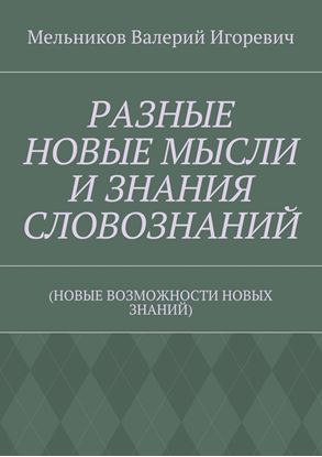 Обложка книги "РАЗНЫЕ НОВЫЕ МЫСЛИ И ЗНАНИЯ СЛОВОЗНАНИЙ. (НОВЫЕ ВОЗМОЖНОСТИ НОВЫХ ЗНАНИЙ)"