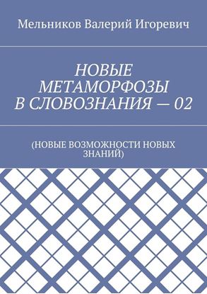 Обложка книги "НОВЫЕ МЕТАМОРФОЗЫ В СЛОВОЗНАНИЯ – 02. (НОВЫЕ ВОЗМОЖНОСТИ НОВЫХ ЗНАНИЙ)"