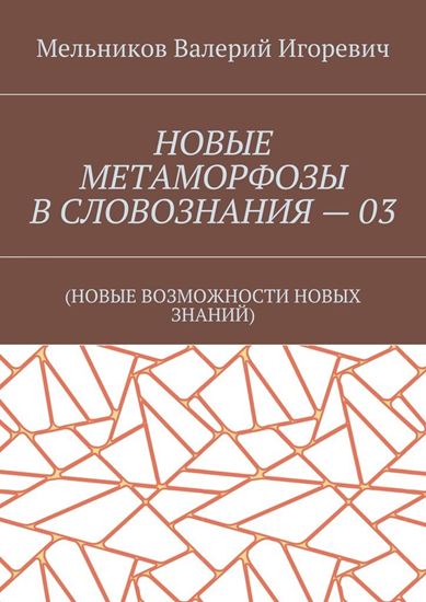 Обложка книги "НОВЫЕ МЕТАМОРФОЗЫ В СЛОВОЗНАНИЯ – 03. (НОВЫЕ ВОЗМОЖНОСТИ НОВЫХ ЗНАНИЙ)"