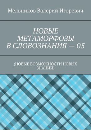 Обложка книги "НОВЫЕ МЕТАМОРФОЗЫ В СЛОВОЗНАНИЯ – 05. (НОВЫЕ ВОЗМОЖНОСТИ НОВЫХ ЗНАНИЙ)"
