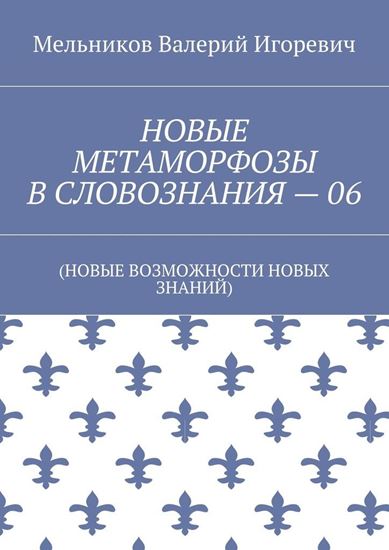 Обложка книги "НОВЫЕ МЕТАМОРФОЗЫ В СЛОВОЗНАНИЯ – 06. (НОВЫЕ ВОЗМОЖНОСТИ НОВЫХ ЗНАНИЙ)"
