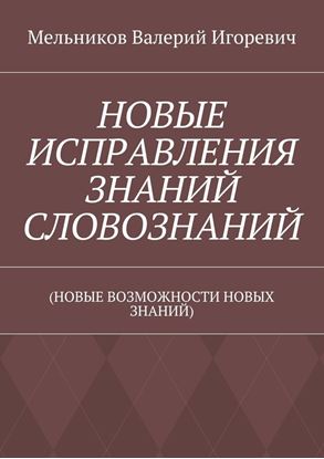 Обложка книги "НОВЫЕ ИСПРАВЛЕНИЯ ЗНАНИЙ СЛОВОЗНАНИЙ. (НОВЫЕ ВОЗМОЖНОСТИ НОВЫХ ЗНАНИЙ)"