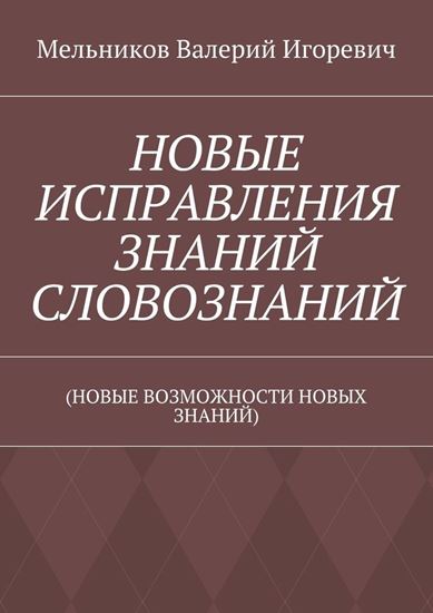 Обложка книги "НОВЫЕ ИСПРАВЛЕНИЯ ЗНАНИЙ СЛОВОЗНАНИЙ. (НОВЫЕ ВОЗМОЖНОСТИ НОВЫХ ЗНАНИЙ)"