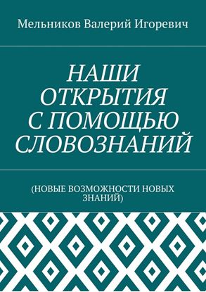 Обложка книги "НАШИ ОТКРЫТИЯ С ПОМОЩЬЮ СЛОВОЗНАНИЙ. (НОВЫЕ ВОЗМОЖНОСТИ НОВЫХ ЗНАНИЙ)"