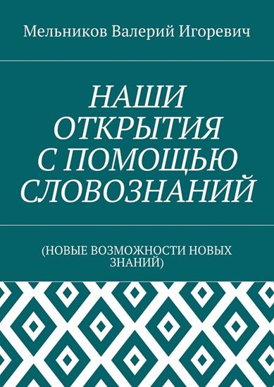 Обложка книги "НАШИ ОТКРЫТИЯ С ПОМОЩЬЮ СЛОВОЗНАНИЙ. (НОВЫЕ ВОЗМОЖНОСТИ НОВЫХ ЗНАНИЙ)"