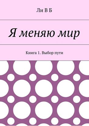 Обложка книги "Я меняю мир. Книга 1. Выбор пути"